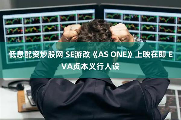 低息配资炒股网 SE游改《AS ONE》上映在即 EVA贞本义行人设