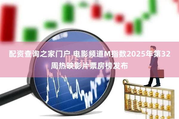 配资查询之家门户 电影频道M指数2025年第32周热映影片票房榜发布