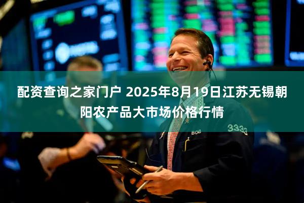 配资查询之家门户 2025年8月19日江苏无锡朝阳农产品大市场价格行情