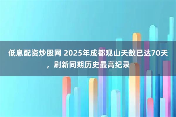 低息配资炒股网 2025年成都观山天数已达70天，刷新同期历史最高纪录