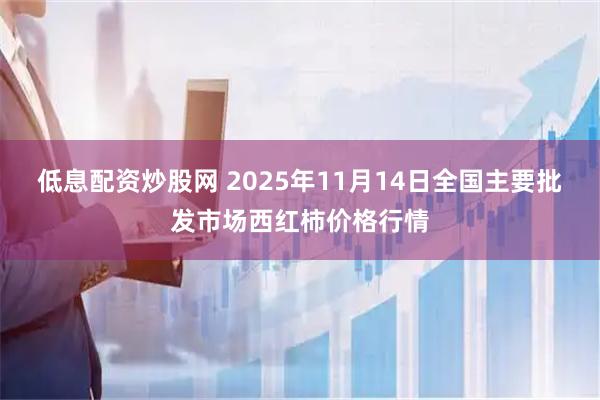 低息配资炒股网 2025年11月14日全国主要批发市场西红柿价格行情