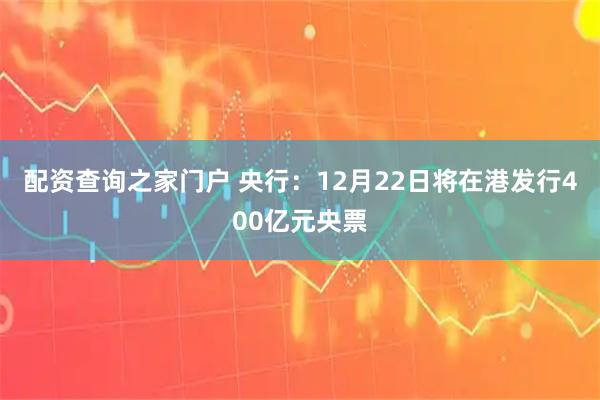 配资查询之家门户 央行：12月22日将在港发行400亿元央票