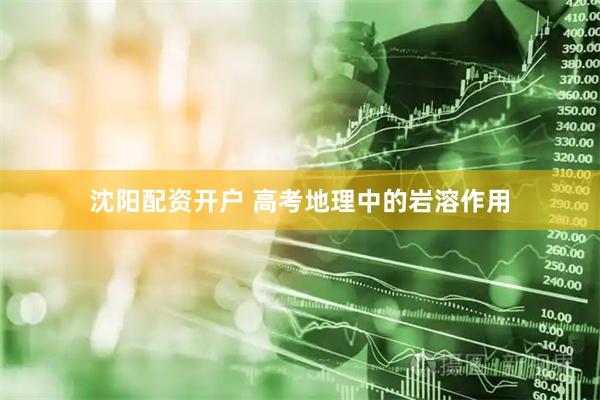 沈阳配资开户 高考地理中的岩溶作用